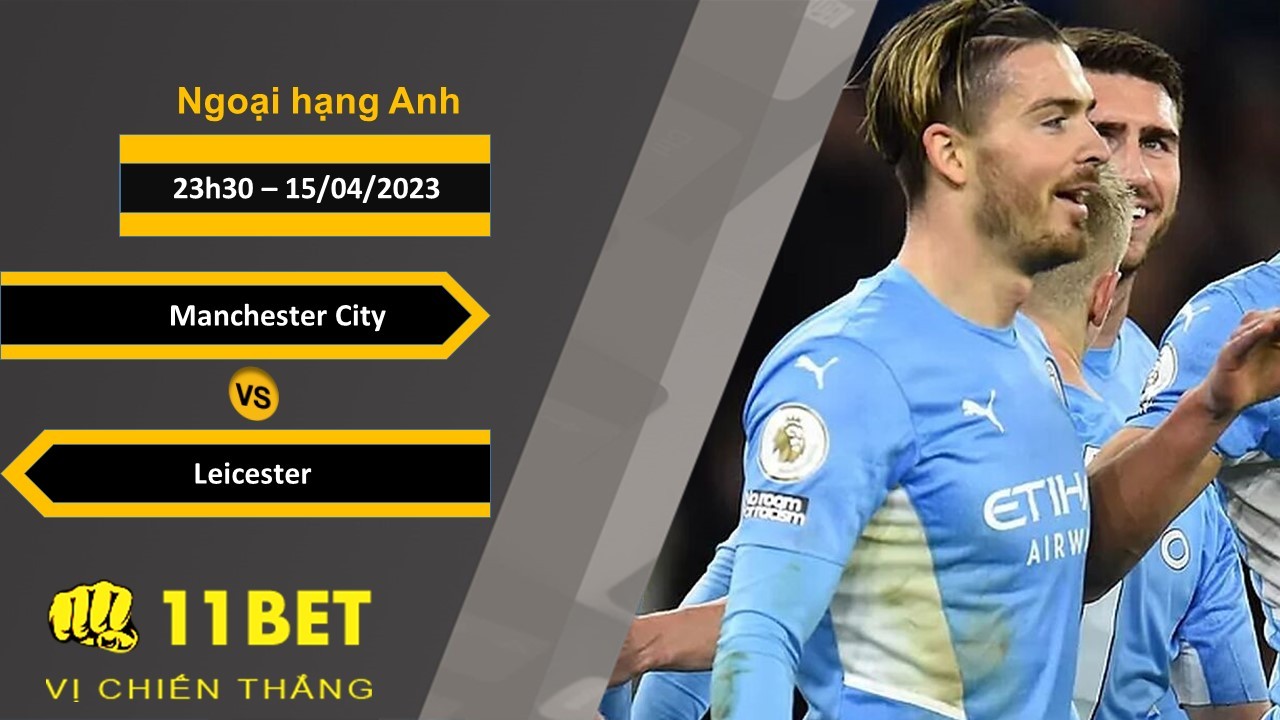 11BET Soi kèo Manchester City vs Leicester, 23h30, 15/04/2023