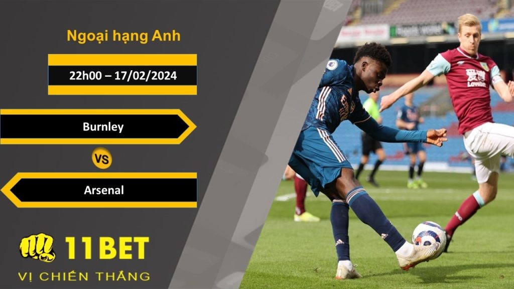 11BET Soi kèo  Burnley vs Arsenal, 22h00, 17/02/2024