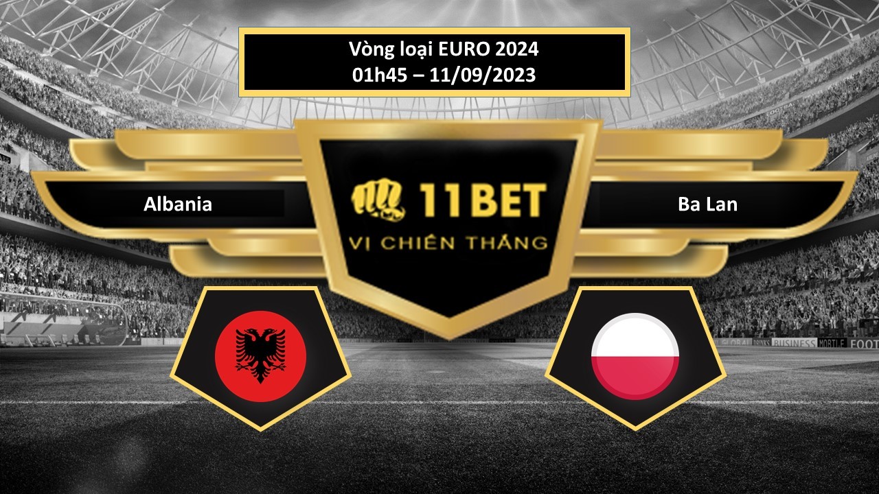 11BET Tip bóng đá  Albania vs Ba Lan, hôm nay 11/09/2023