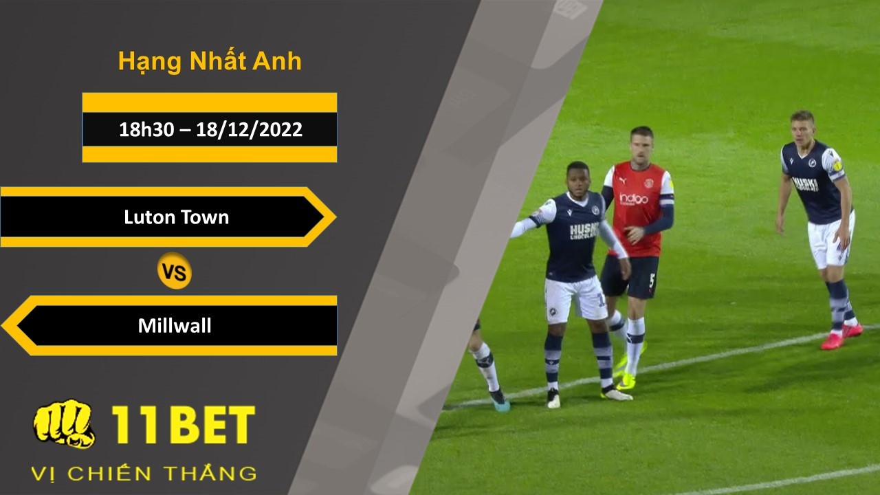11BET Soi kèo Luton Town vs Millwall , 18h30, 18/12/2022