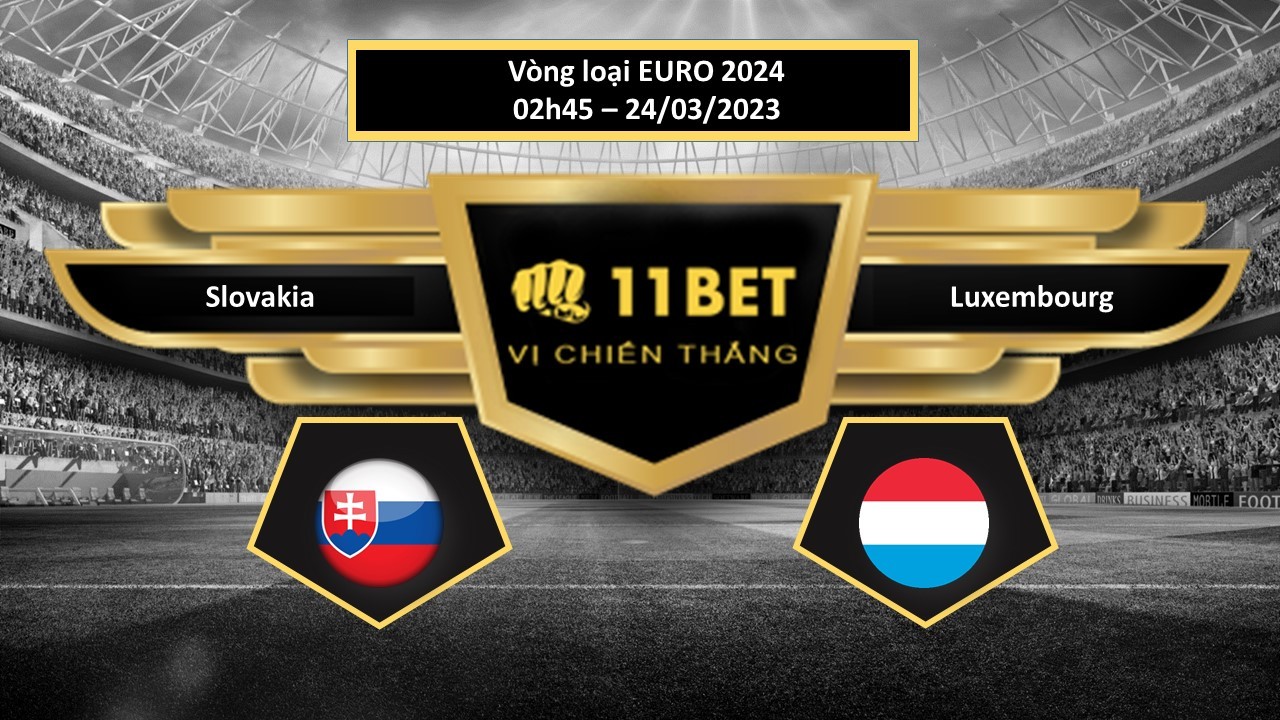 11BET Tip bóng đá   Slovakia vs Luxembourg, hôm nay 24/03/2023