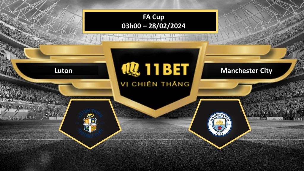 11BET Tip bóng đá Luton vs Manchester City, hôm nay 28/02/2024