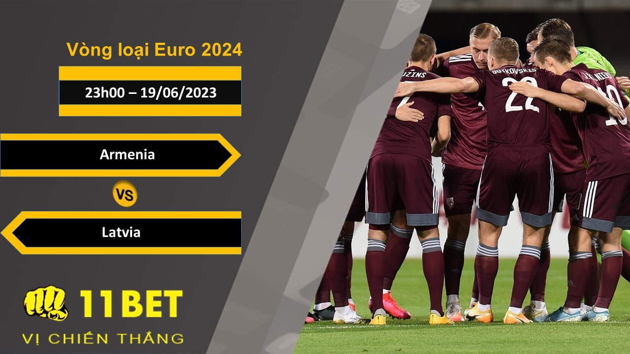 11BET Soi kèo Armenia vs Latvia, 23h00, 19/06/2023