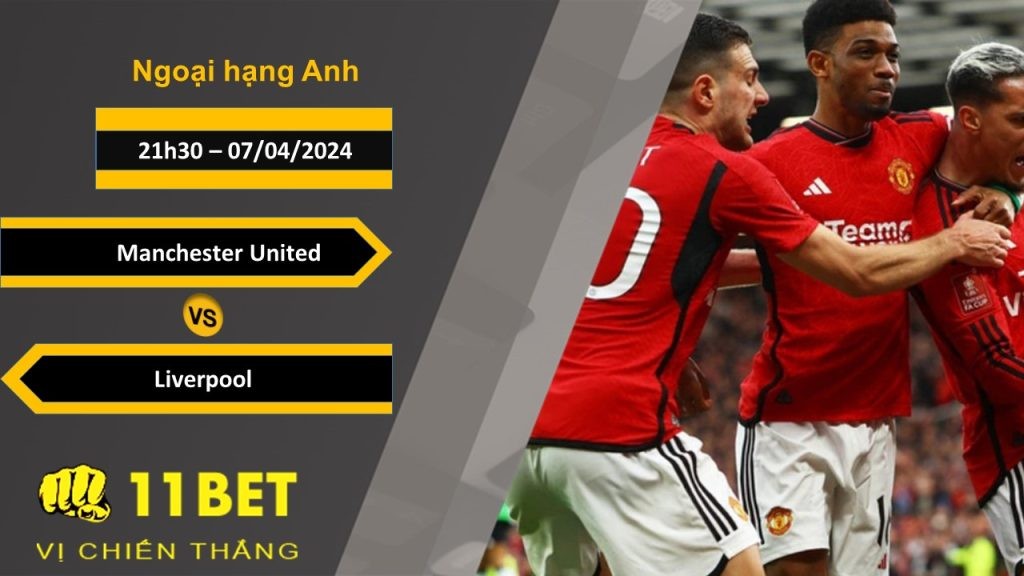 11BET Soi kèo  Manchester United vs Liverpool, 21h30, 07/04/2024