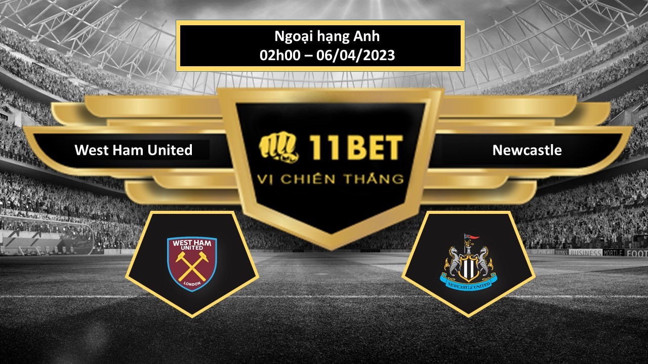 11BET Tip bóng đá West Ham United vs Newcastle, hôm nay 06/04/2023