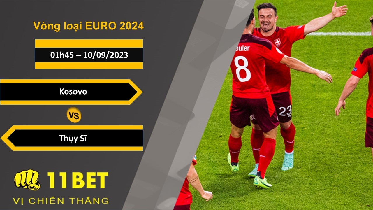 11BET Soi kèo  Kosovo vs Thụy Sĩ, 01h45, 10/09/2023