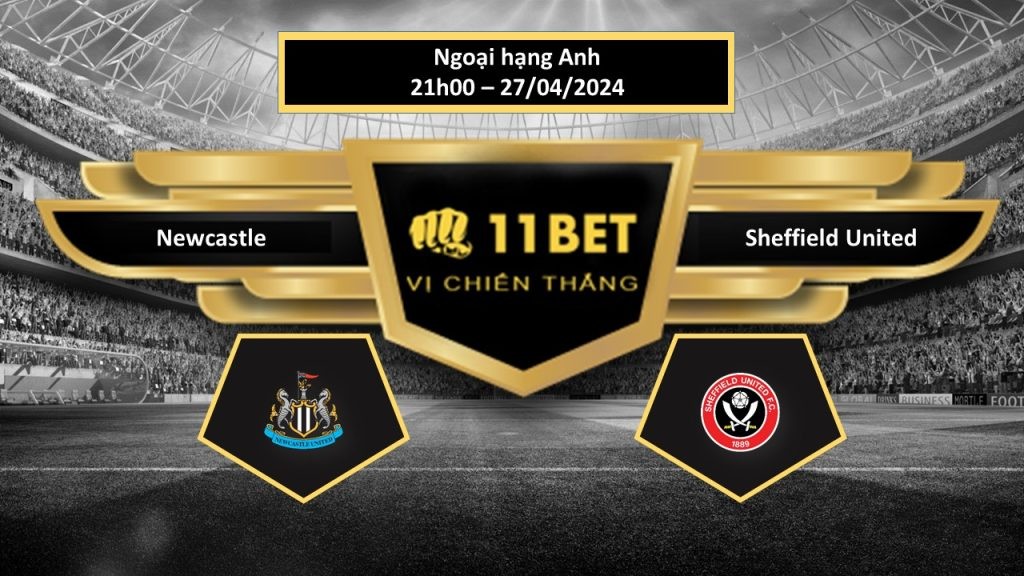 11BET Tip bóng đá Newcastle vs Sheffield United, hôm nay 27/04/2024