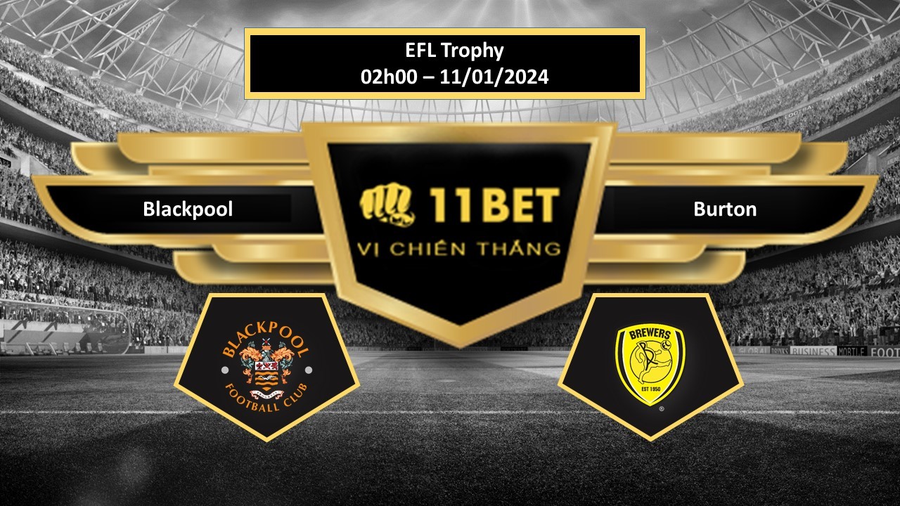 11BET Tip bóng đá Blackpool vs Burton, hôm nay 11/01/2024