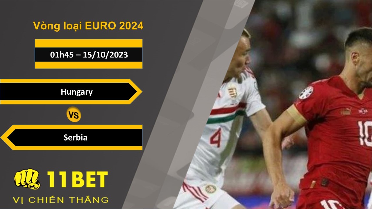 11BET Soi kèo  Hungary vs Serbia , 01h45, 15/10/2023